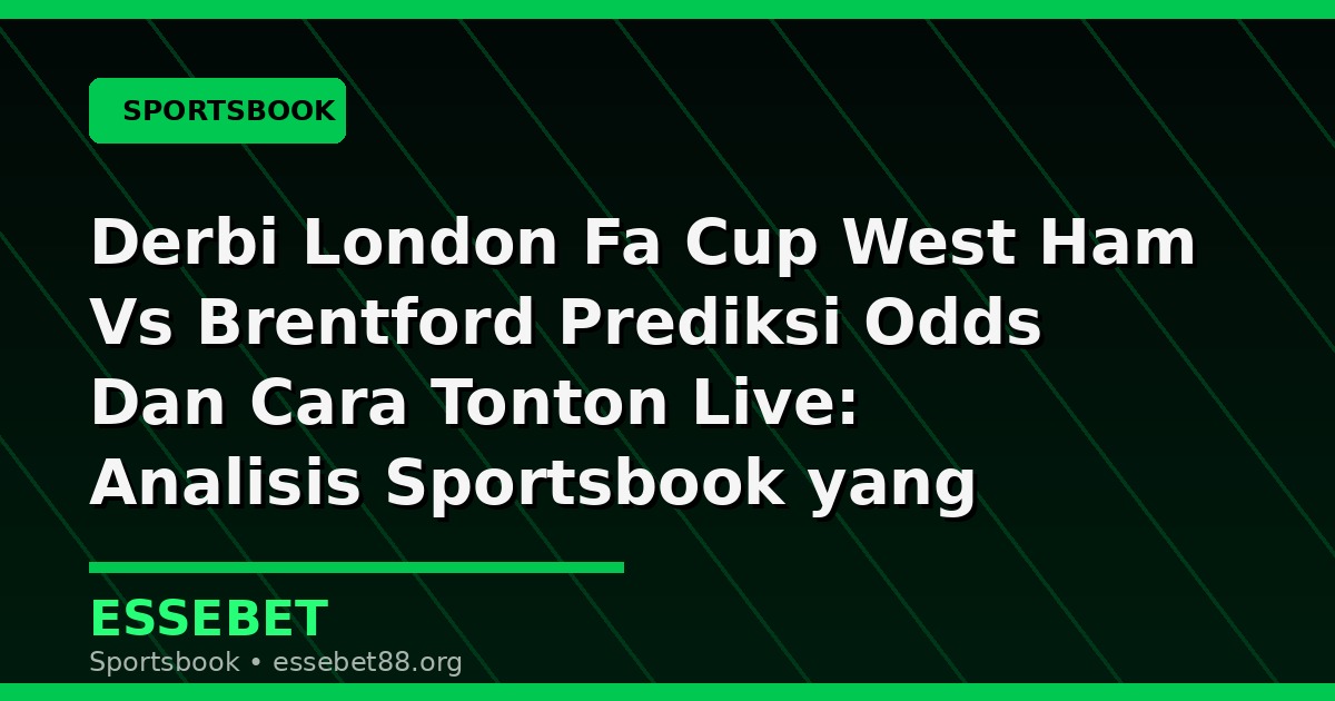 Derbi London Fa Cup West Ham Vs Brentford Prediksi Odds Dan Cara Tonton Live: Analisis Sportsbook yang Lebih Terarah