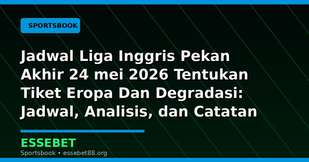 Jadwal Liga Inggris Pekan Akhir 24 mei 2026 Tentukan Tiket Eropa Dan Degradasi: Jadwal, Analisis, dan Catatan Pertandingan