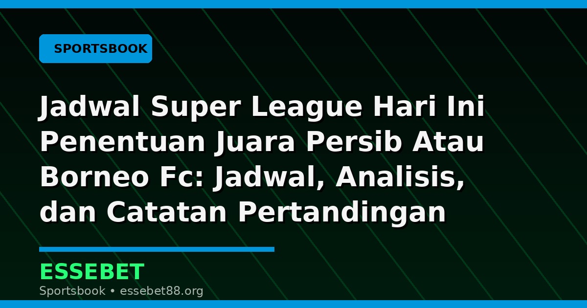 Jadwal Super League Hari Ini Penentuan Juara Persib Atau Borneo Fc: Jadwal, Analisis, dan Catatan Pertandingan
