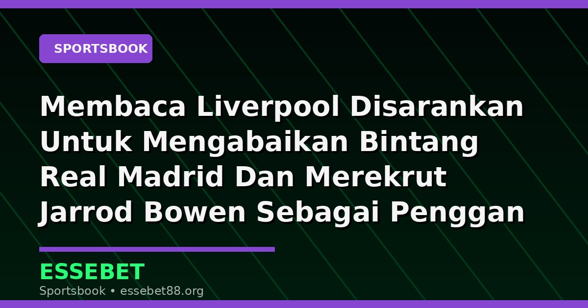 Membaca Liverpool Disarankan Untuk Mengabaikan Bintang Real Madrid Dan Merekrut Jarrod Bowen Sebagai Penggan Menurut Primbon dan Kode Alam