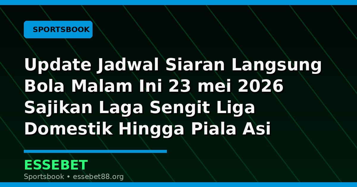 Update Jadwal Siaran Langsung Bola Malam Ini 23 mei 2026 Sajikan Laga Sengit Liga Domestik Hingga Piala Asi untuk Pecinta Sepak Bola